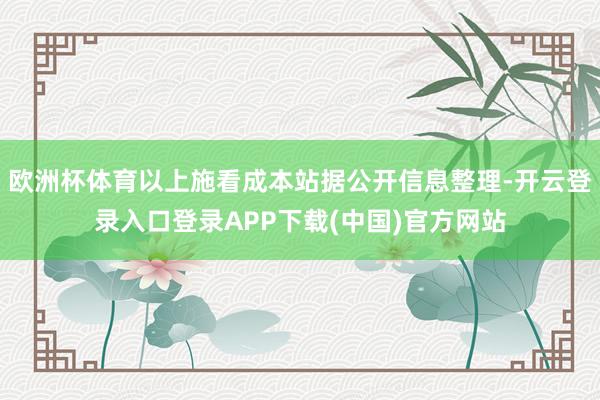 欧洲杯体育以上施看成本站据公开信息整理-开云登录入口登录APP下载(中国)官方网站