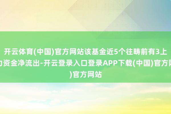 开云体育(中国)官方网站该基金近5个往畴前有3上帝力资金净流出-开云登录入口登录APP下载(中国)官方网站