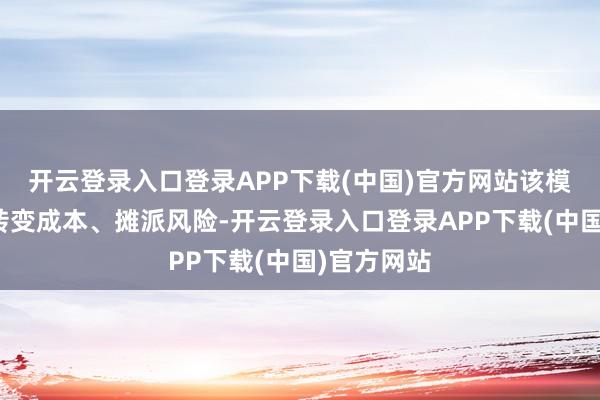 开云登录入口登录APP下载(中国)官方网站该模式能裁减转变成本、摊派风险-开云登录入口登录APP下载(中国)官方网站