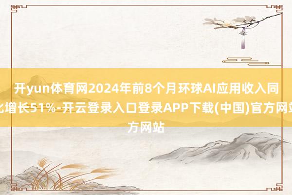 开yun体育网2024年前8个月环球AI应用收入同比增长51%-开云登录入口登录APP下载(中国)官方网站