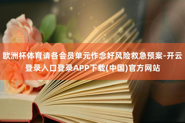 欧洲杯体育请各会员单元作念好风险救急预案-开云登录入口登录APP下载(中国)官方网站