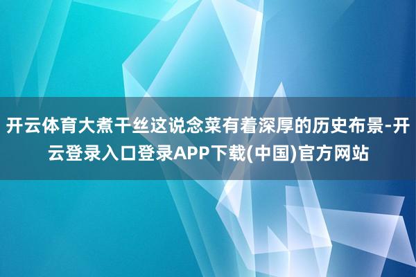 开云体育大煮干丝这说念菜有着深厚的历史布景-开云登录入口登录APP下载(中国)官方网站