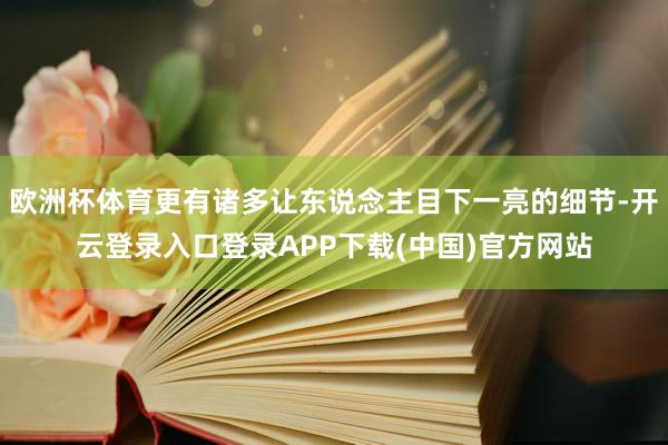 欧洲杯体育更有诸多让东说念主目下一亮的细节-开云登录入口登录APP下载(中国)官方网站