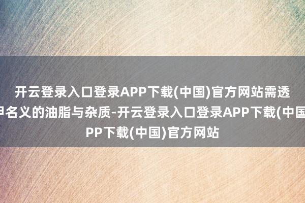 开云登录入口登录APP下载(中国)官方网站需透彻拔除指甲名义的油脂与杂质-开云登录入口登录APP下载(中国)官方网站
