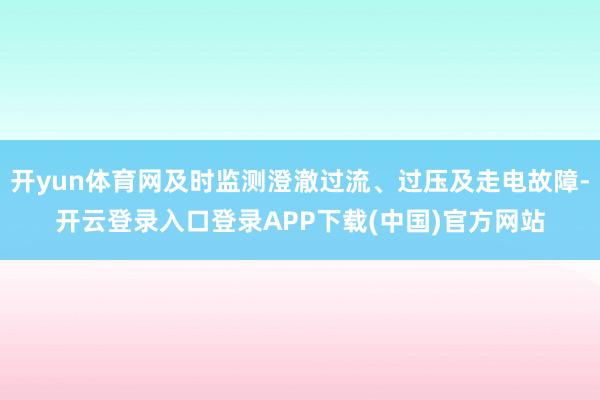 开yun体育网及时监测澄澈过流、过压及走电故障-开云登录入口登录APP下载(中国)官方网站