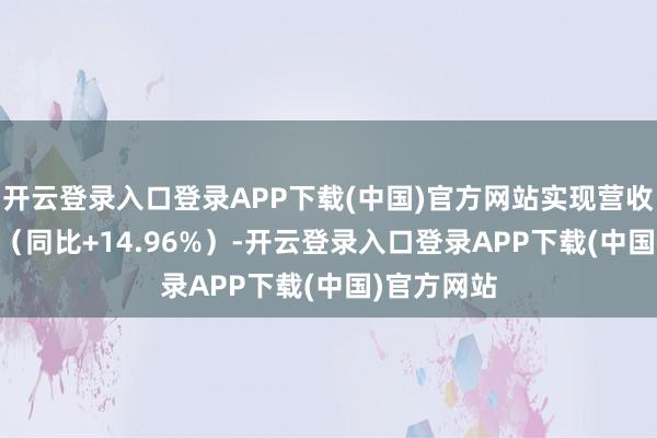 开云登录入口登录APP下载(中国)官方网站实现营收1.05亿元（同比+14.96%）-开云登录入口登录APP下载(中国)官方网站
