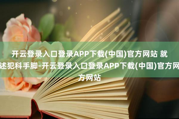开云登录入口登录APP下载(中国)官方网站 　　就上述犯科手脚-开云登录入口登录APP下载(中国)官方网站