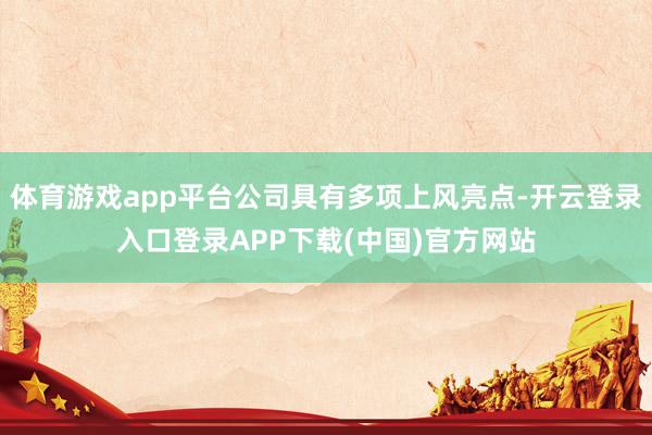 体育游戏app平台公司具有多项上风亮点-开云登录入口登录APP下载(中国)官方网站