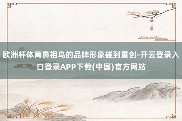 欧洲杯体育鼻祖鸟的品牌形象碰到重创-开云登录入口登录APP下载(中国)官方网站