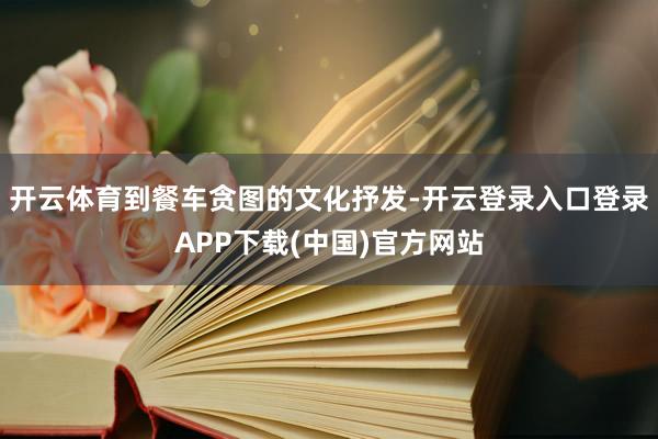 开云体育到餐车贪图的文化抒发-开云登录入口登录APP下载(中国)官方网站