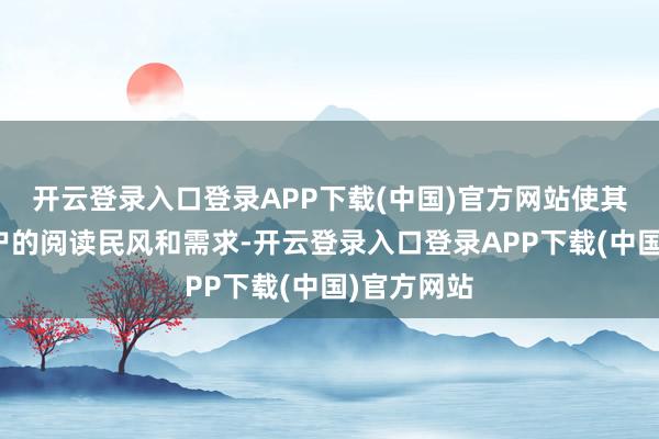 开云登录入口登录APP下载(中国)官方网站使其更稳当用户的阅读民风和需求-开云登录入口登录APP下载(中国)官方网站