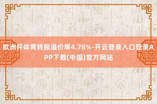 欧洲杯体育转股溢价率4.78%-开云登录入口登录APP下载(中国)官方网站