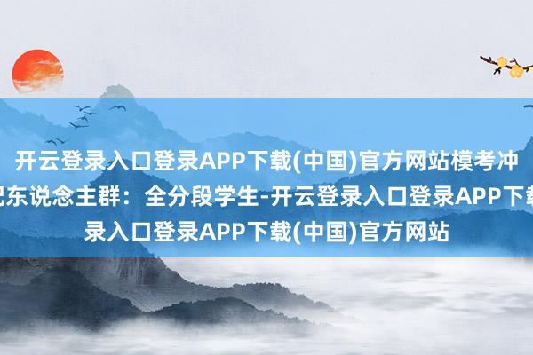 开云登录入口登录APP下载(中国)官方网站模考冲到112分！”适配东说念主群：全分段学生-开云登录入口登录APP下载(中国)官方网站