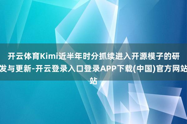 开云体育 Kimi近半年时分抓续进入开源模子的研发与更新-开云登录入口登录APP下载(中国)官方网站