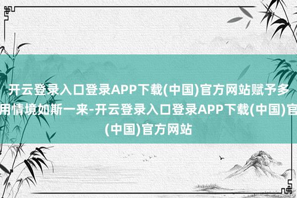 开云登录入口登录APP下载(中国)官方网站赋予多功能使用情境如斯一来-开云登录入口登录APP下载(中国)官方网站