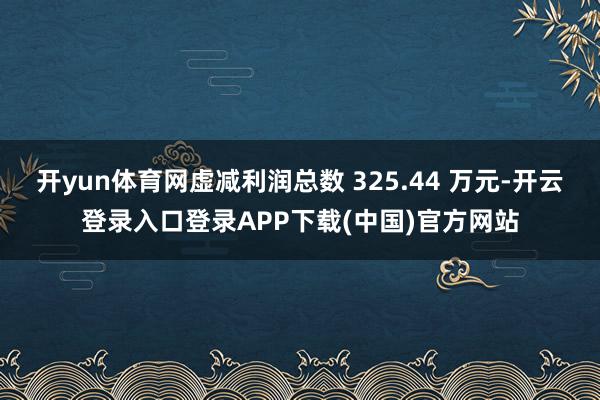 开yun体育网虚减利润总数 325.44 万元-开云登录入口登录APP下载(中国)官方网站