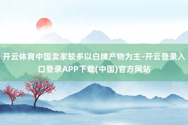 开云体育中国卖家较多以白牌产物为主-开云登录入口登录APP下载(中国)官方网站