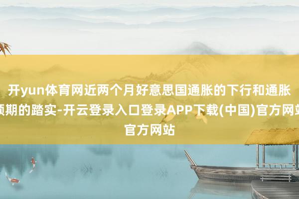 开yun体育网近两个月好意思国通胀的下行和通胀预期的踏实-开云登录入口登录APP下载(中国)官方网站