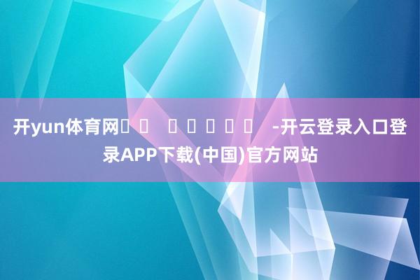 开yun体育网		  					  -开云登录入口登录APP下载(中国)官方网站
