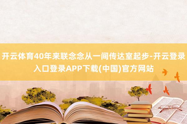 开云体育40年来联念念从一间传达室起步-开云登录入口登录APP下载(中国)官方网站