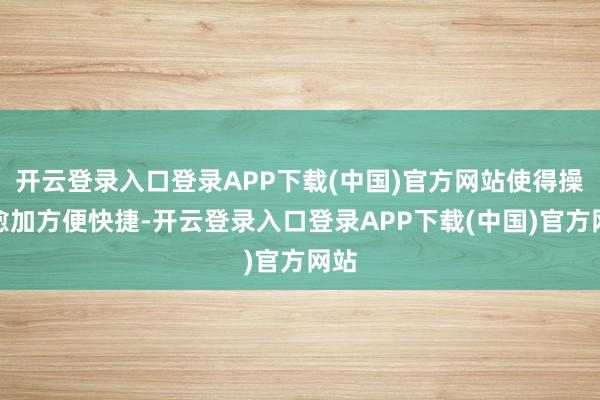 开云登录入口登录APP下载(中国)官方网站使得操作愈加方便快捷-开云登录入口登录APP下载(中国)官方网站