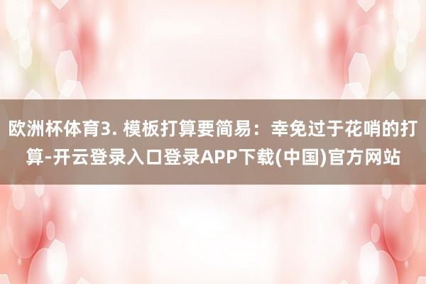 欧洲杯体育3. 模板打算要简易:幸免过于花哨的打算-开云登录入口登录APP下载(中国)官方网站