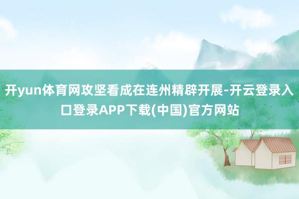 开yun体育网攻坚看成在连州精辟开展-开云登录入口登录APP下载(中国)官方网站