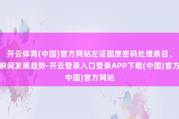 开云体育(中国)官方网站左证国度密码处理条目、芯良晌间发展趋势-开云登录入口登录APP下载(中国)官方网站