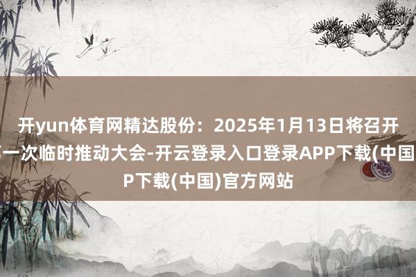 开yun体育网精达股份：2025年1月13日将召开2025年第一次临时推动大会-开云登录入口登录APP下载(中国)官方网站
