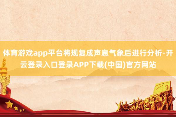 体育游戏app平台将规复成声息气象后进行分析-开云登录入口登录APP下载(中国)官方网站