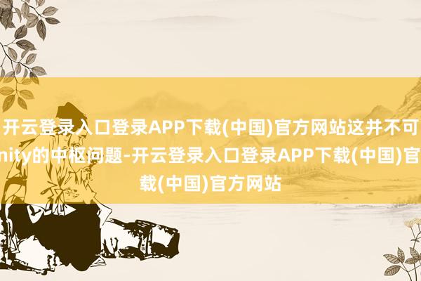 开云登录入口登录APP下载(中国)官方网站这并不可惩办Unity的中枢问题-开云登录入口登录APP下载(中国)官方网站