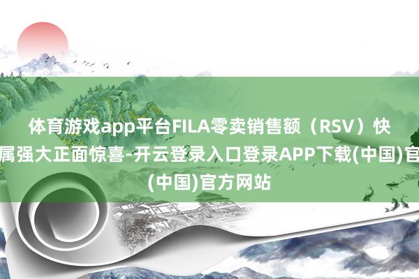 体育游戏app平台FILA零卖销售额（RSV）快速复苏属强大正面惊喜-开云登录入口登录APP下载(中国)官方网站
