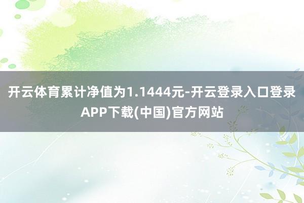 开云体育累计净值为1.1444元-开云登录入口登录APP下载(中国)官方网站
