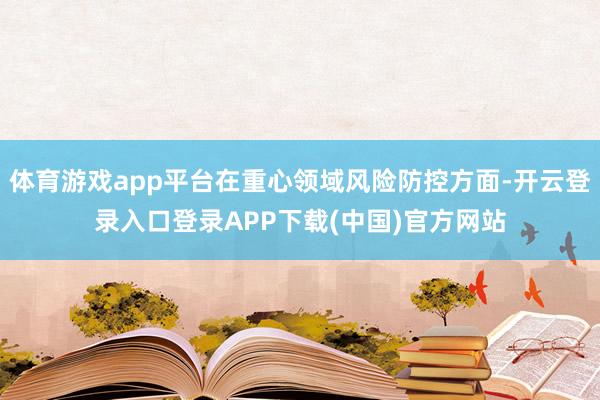 体育游戏app平台在重心领域风险防控方面-开云登录入口登录APP下载(中国)官方网站