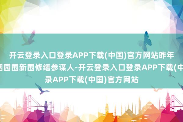 开云登录入口登录APP下载(中国)官方网站昨年开动他担任烟园围新围修缮参谋人-开云登录入口登录APP下载(中国)官方网站