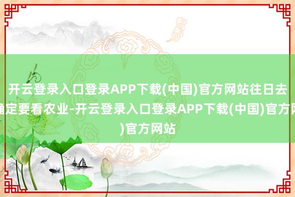 开云登录入口登录APP下载(中国)官方网站往日去了确定要看农业-开云登录入口登录APP下载(中国)官方网站