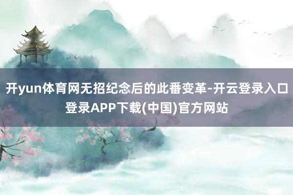 开yun体育网无招纪念后的此番变革-开云登录入口登录APP下载(中国)官方网站