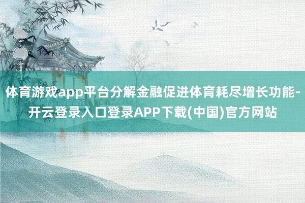 体育游戏app平台分解金融促进体育耗尽增长功能-开云登录入口登录APP下载(中国)官方网站