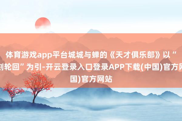 体育游戏app平台城城与蝉的《天才俱乐部》以“时刻轮回”为引-开云登录入口登录APP下载(中国)官方网站