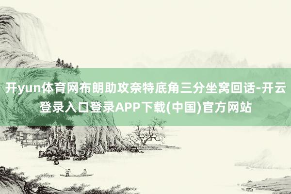 开yun体育网布朗助攻奈特底角三分坐窝回话-开云登录入口登录APP下载(中国)官方网站